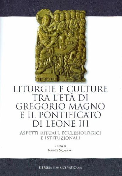 Immagine di Liturgie e culture tra l’ età di Gregorio Magno e il pontificato di Leone III Aspetti rituali, ecclesiologici e istituzionali