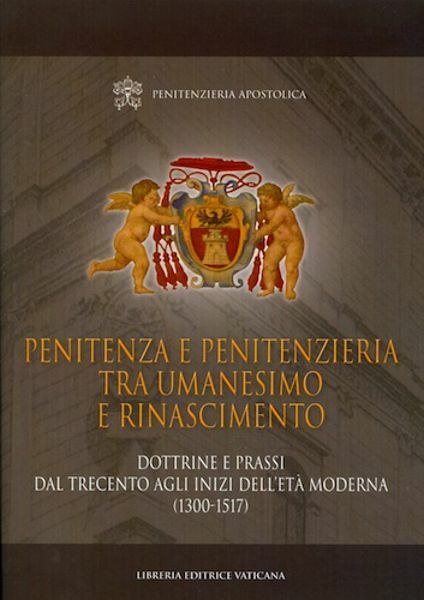 Immagine di Penitenza e Penitenzieria fra Umanesimo e Rinascimento. Dottrine e prassi dal Trecento fino agli inizi dell' età moderna (1300-1517)
