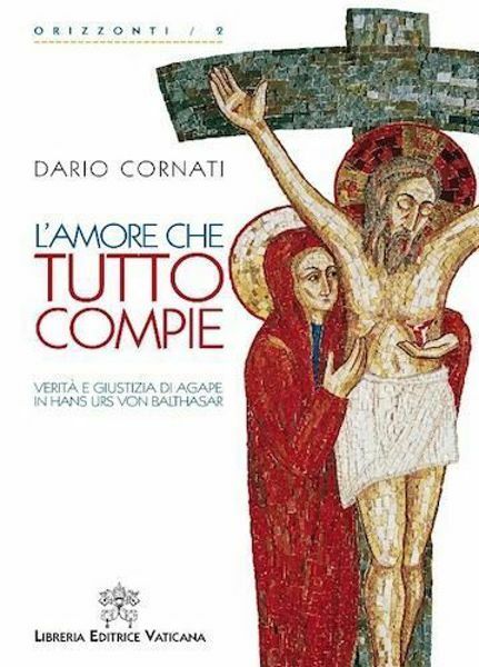 Immagine di L' amore che tutto compie. Verità e giustizia di agape in Hans Urs Von Balthasar