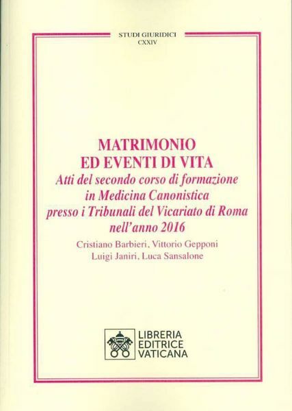 Immagine di Matrimonio ed Eventi della Vita Atti del secondo corso di formazione in Medicina Canonistica presso i Tribunali del Vicariato di Roma nell'anno 2016