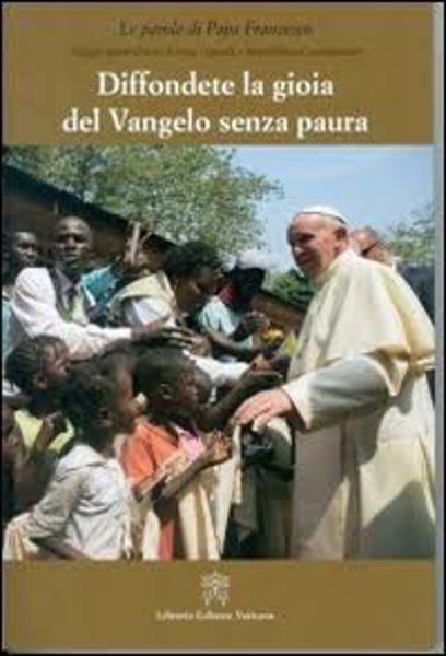 Immagine di Diffondete la gioia del Vangelo senza paura. Viaggio apostolico in Kenia, Uganda e Repubblica Centroafricana
