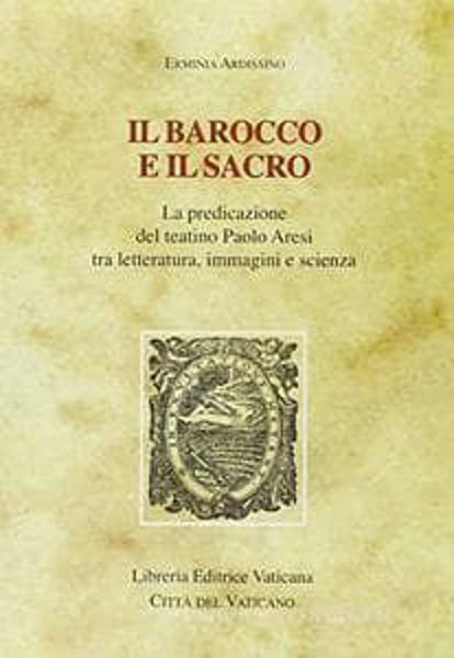 Immagine di Il barocco e il sacro. La predicazione del teatino Paolo Aresi tra letteratura, immagini e scienza