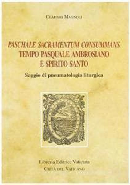 Immagine di Paschale Sacramentum Consummans. Tempo pasquale ambrosiano. Saggio di pneumatologia liturgica