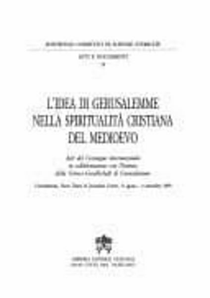 Immagine di L' idea di Gerusalemme nella spiritualità cristiana del Medioevo. Atti del convegno internazionale in collaborazione con l' Istituto della Görres-Gesellschaft di Gerusalemme. Gerusalemme, Notre Dame of Jerusalem Center, 31 agosto-6 settembre 1999 Pontificio Comitato di Scienze Storiche