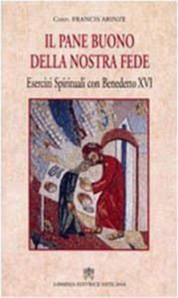 Imagen de Il pane buono della nostra fede. Esercizi spirituali con Benedetto XVI Francis Arinze