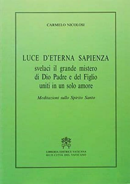 Immagine di Luce d' eterna sapienza, svelaci il grande mistero di Dio Padre e del Figlio uniti in un solo amore. Meditazioni sullo Spirito Santo Carmelo Nicolosi