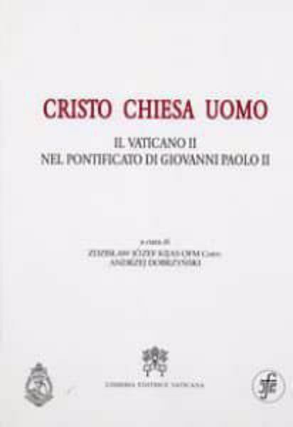 Immagine di Cristo, Chiesa, Uomo. Il Vaticano II nel Pontificato di Giovanni Paolo II Zdzislaw Jozef Kijas, Andrzej Dobrzynski, Pontificia Facoltà Teologica San Bonaventura, Fondazione Giovanni Paolo II