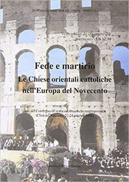 Immagine di Fede e martirio. Le Chiese orientali cattoliche nell' Europa del novecento. Atti del Convegno di storia ecclesiastica contemporanea. Città del Vaticano, 22-24 ottobre 1998 Pontificio Comitato di Scienze Storiche