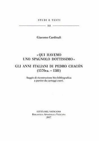 Immagine di "Qui havemo uno spagnolo dottissimo" - Gli anni italiani di Pedro Chacon (1570 ca. - 1581). Saggio di ricostruzione bio-bibliografica a partire da carteggi coevi Giacomo Cardinali