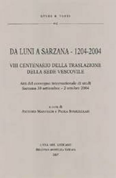 Immagine di Da Luni a Sarzana - 1204-2004. VIII centenario della traslazione della sede vescovile. Atti del convegno internazionale di studi. Sarzana 30 settembre - 2 ottobre 2004 Antonio Manfredi, Paola Sverzellati