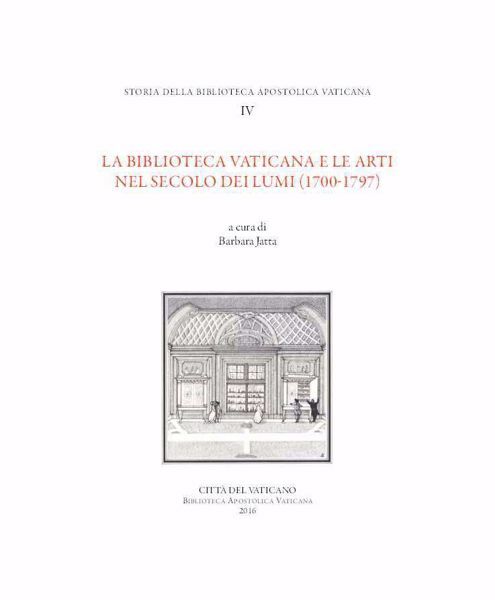 Immagine di Storia della Biblioteca Apostolica Vaticana. Volume IV- La Biblioteca Vaticana e le arti nel secolo dei lumi (1700-1797) Barbara Jatta