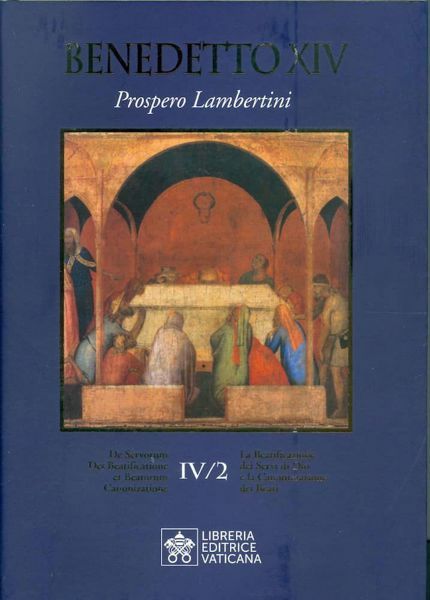 Immagine di Benedetto XIV (Prospero Lambertini) La Beatificazione dei Servi di Dio e la Canonizzazione dei Beati Vol. IV.2 / De servorum Dei beatificatione et Beatorum canonizatione Vol. IV.2 Benedetto XIV