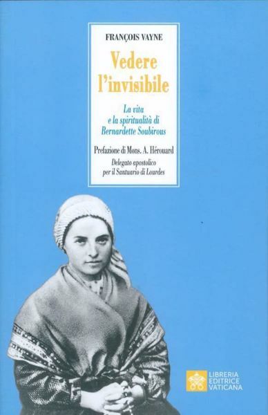 Immagine di Vedere l'invisibile. La Vita e la Spiritualità di Bernadette Soubirous François Vayne