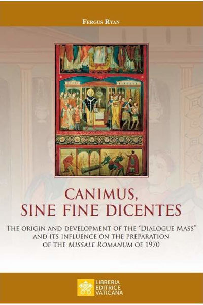 Immagine di Canimus, Sine Fine Dicentes The origin and development of the “Dialogue Mass” and its influence on the preparation of the Missale Romanum of 1970  Fergus Ryan